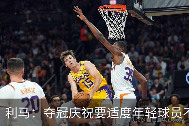 利马：夺冠庆祝要适度年轻球员不能飘