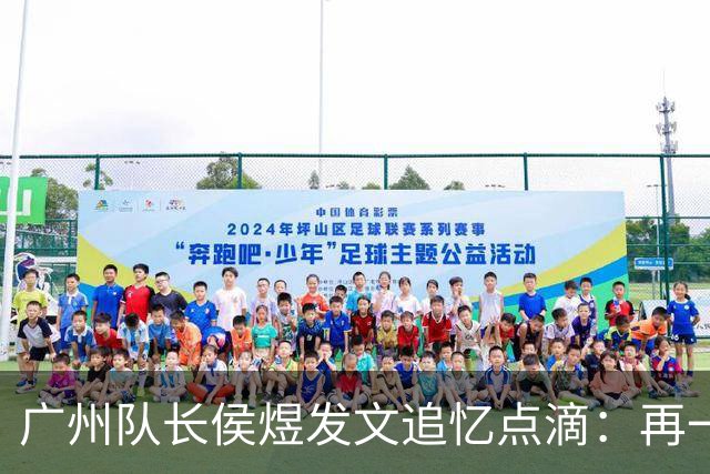 广州队长侯煜发文追忆点滴：再一次喊出为广州而战