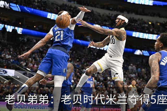 老贝弟弟：老贝时代米兰夺得5座欧冠，国米和尤文只能在梦里奢望